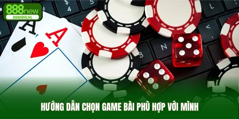 Hướng dẫn chọn game bài phù hợp với mình