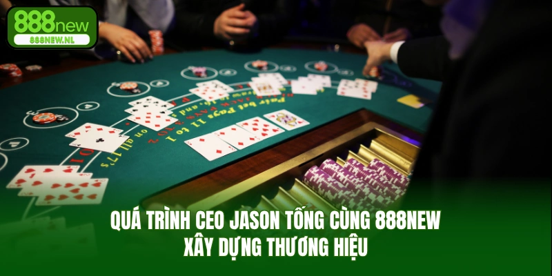 Quá Trình CEO Jason Tống Cùng 888NEW Xây Dựng Thương Hiệu